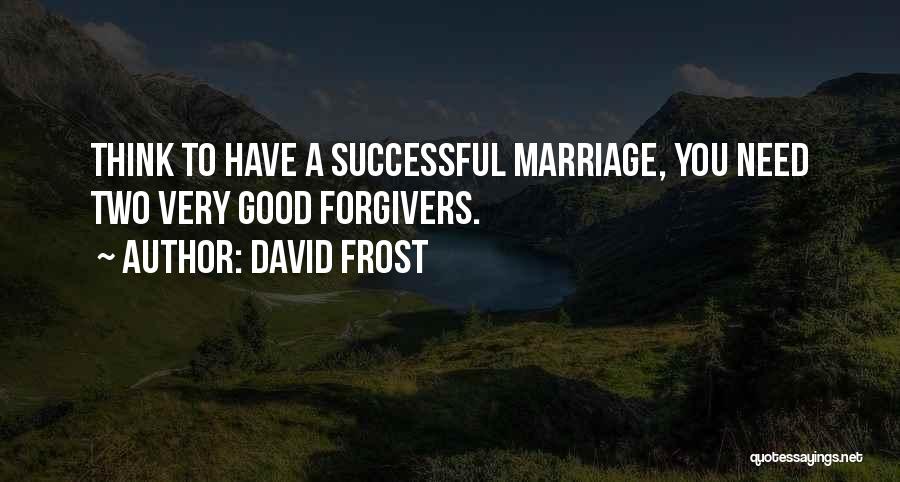 David Frost Quotes: Think To Have A Successful Marriage, You Need Two Very Good Forgivers.