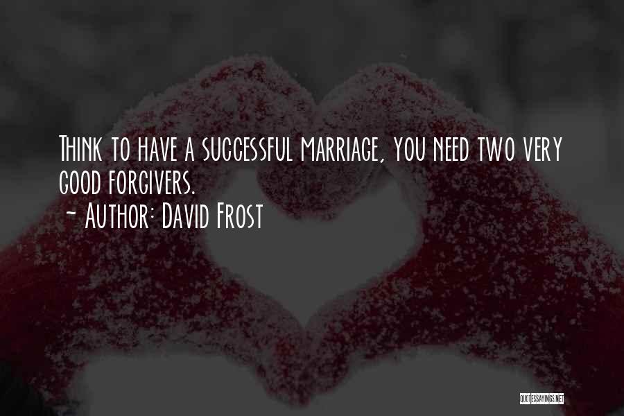 David Frost Quotes: Think To Have A Successful Marriage, You Need Two Very Good Forgivers.