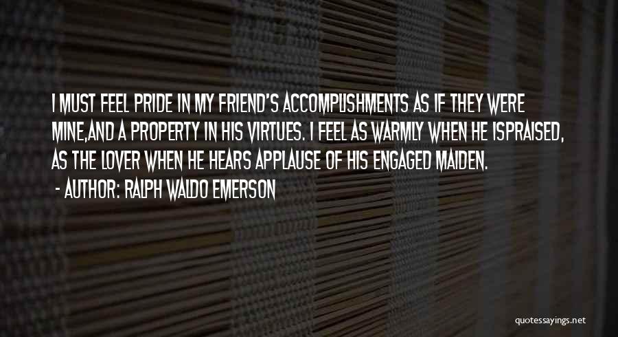 Ralph Waldo Emerson Quotes: I Must Feel Pride In My Friend's Accomplishments As If They Were Mine,and A Property In His Virtues. I Feel