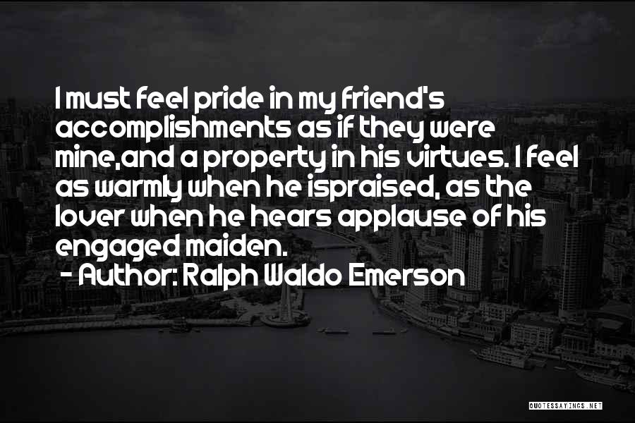 Ralph Waldo Emerson Quotes: I Must Feel Pride In My Friend's Accomplishments As If They Were Mine,and A Property In His Virtues. I Feel