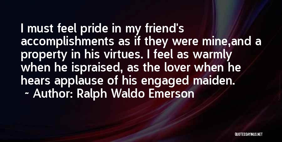 Ralph Waldo Emerson Quotes: I Must Feel Pride In My Friend's Accomplishments As If They Were Mine,and A Property In His Virtues. I Feel