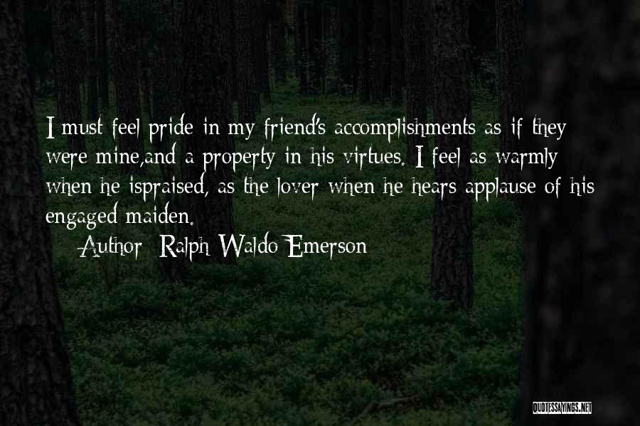 Ralph Waldo Emerson Quotes: I Must Feel Pride In My Friend's Accomplishments As If They Were Mine,and A Property In His Virtues. I Feel