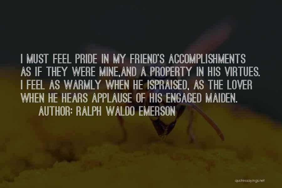 Ralph Waldo Emerson Quotes: I Must Feel Pride In My Friend's Accomplishments As If They Were Mine,and A Property In His Virtues. I Feel