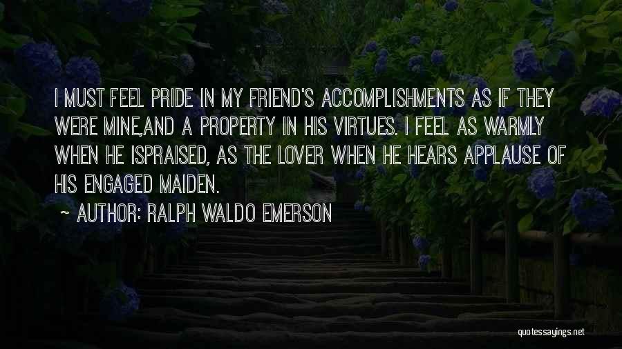 Ralph Waldo Emerson Quotes: I Must Feel Pride In My Friend's Accomplishments As If They Were Mine,and A Property In His Virtues. I Feel