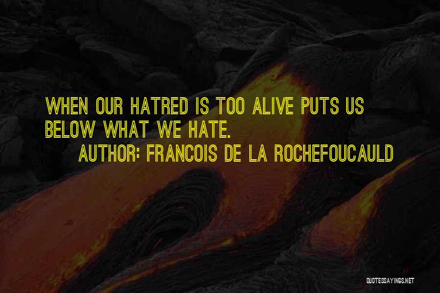 Francois De La Rochefoucauld Quotes: When Our Hatred Is Too Alive Puts Us Below What We Hate.