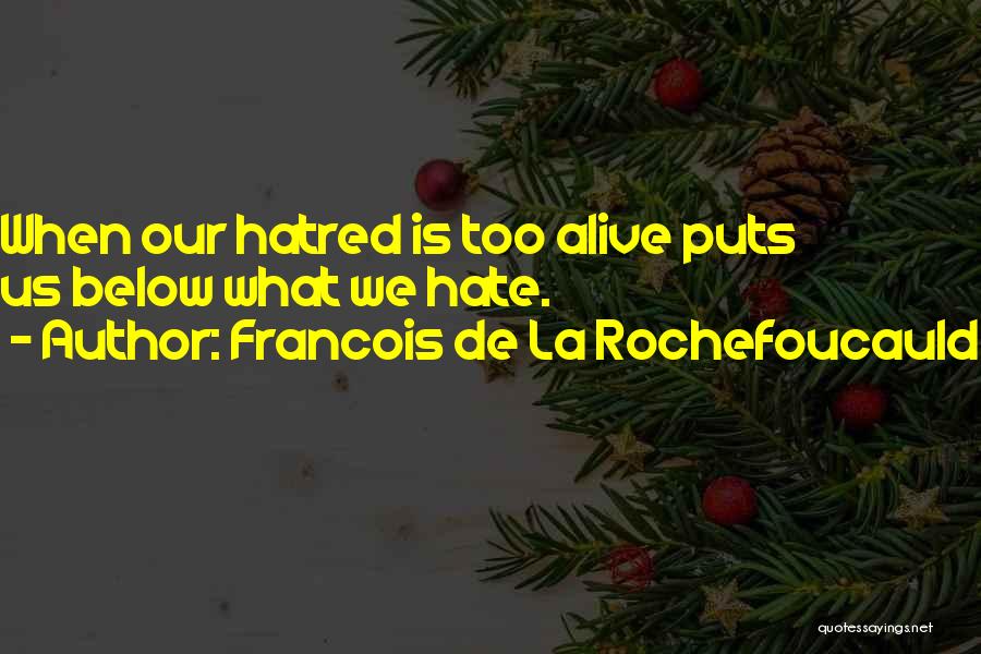 Francois De La Rochefoucauld Quotes: When Our Hatred Is Too Alive Puts Us Below What We Hate.
