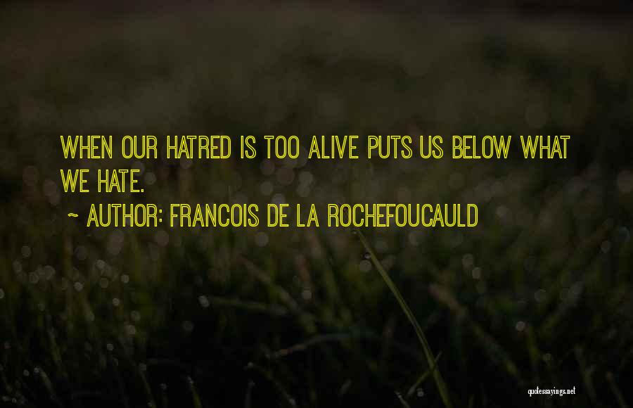 Francois De La Rochefoucauld Quotes: When Our Hatred Is Too Alive Puts Us Below What We Hate.