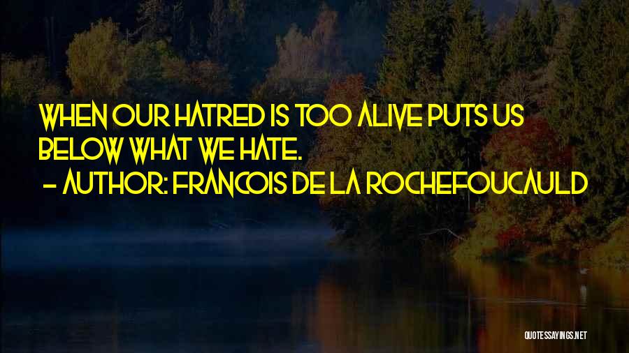 Francois De La Rochefoucauld Quotes: When Our Hatred Is Too Alive Puts Us Below What We Hate.