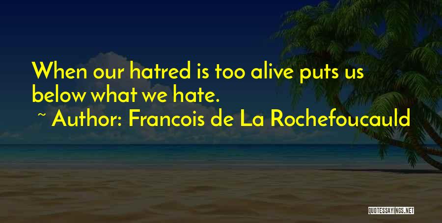 Francois De La Rochefoucauld Quotes: When Our Hatred Is Too Alive Puts Us Below What We Hate.