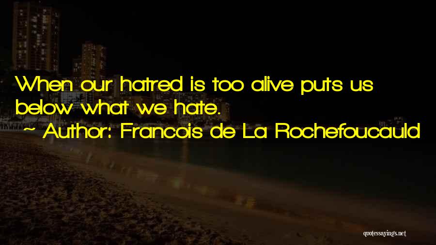 Francois De La Rochefoucauld Quotes: When Our Hatred Is Too Alive Puts Us Below What We Hate.