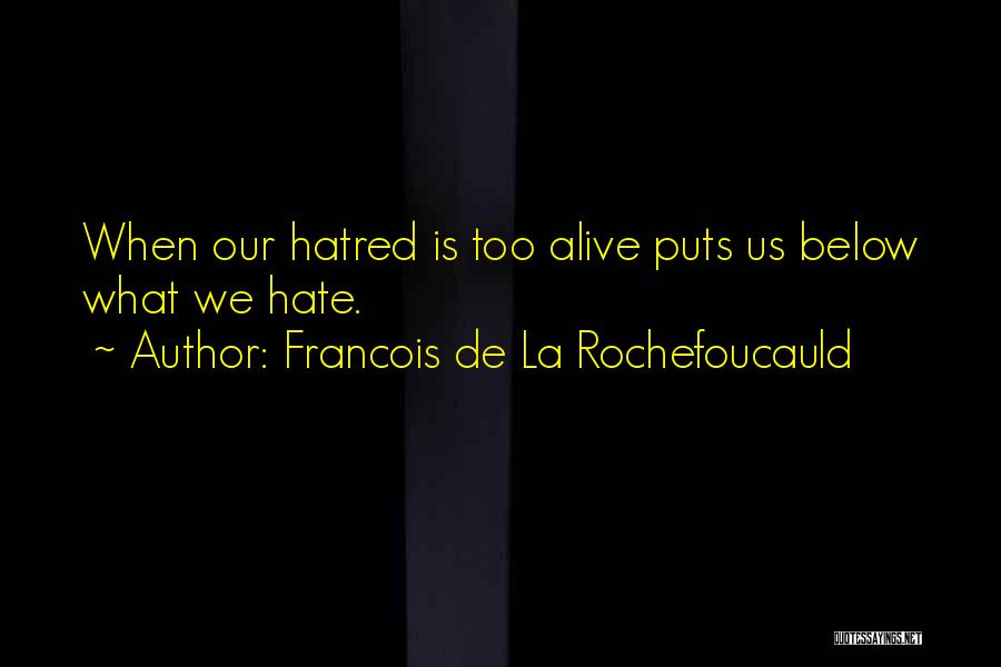Francois De La Rochefoucauld Quotes: When Our Hatred Is Too Alive Puts Us Below What We Hate.