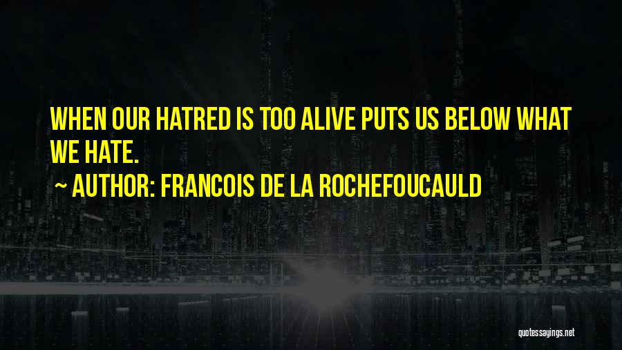 Francois De La Rochefoucauld Quotes: When Our Hatred Is Too Alive Puts Us Below What We Hate.
