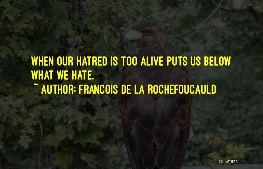 Francois De La Rochefoucauld Quotes: When Our Hatred Is Too Alive Puts Us Below What We Hate.