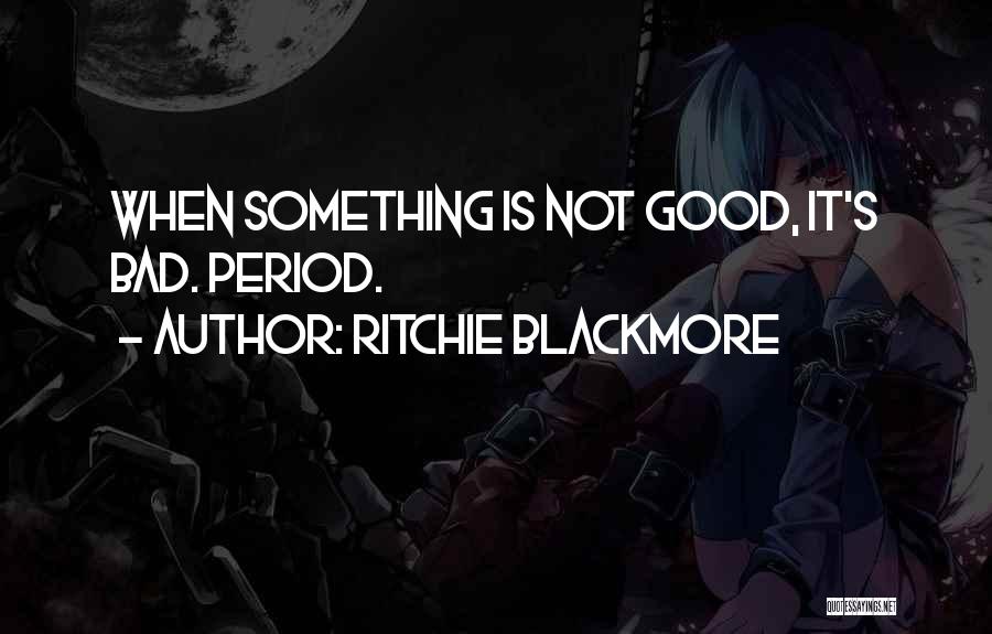 Ritchie Blackmore Quotes: When Something Is Not Good, It's Bad. Period.