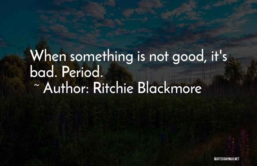Ritchie Blackmore Quotes: When Something Is Not Good, It's Bad. Period.
