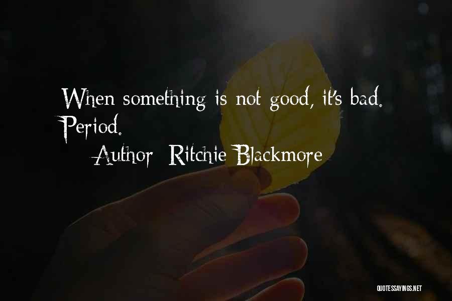 Ritchie Blackmore Quotes: When Something Is Not Good, It's Bad. Period.