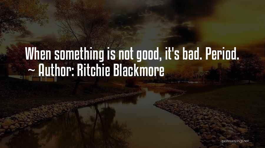 Ritchie Blackmore Quotes: When Something Is Not Good, It's Bad. Period.