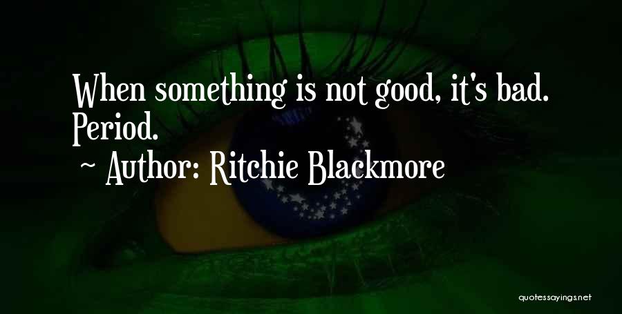 Ritchie Blackmore Quotes: When Something Is Not Good, It's Bad. Period.