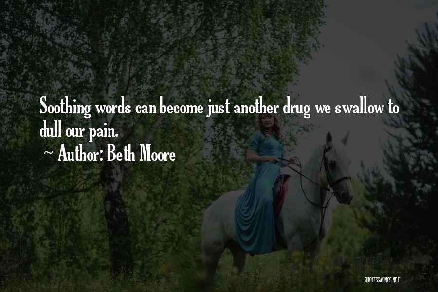 Beth Moore Quotes: Soothing Words Can Become Just Another Drug We Swallow To Dull Our Pain.