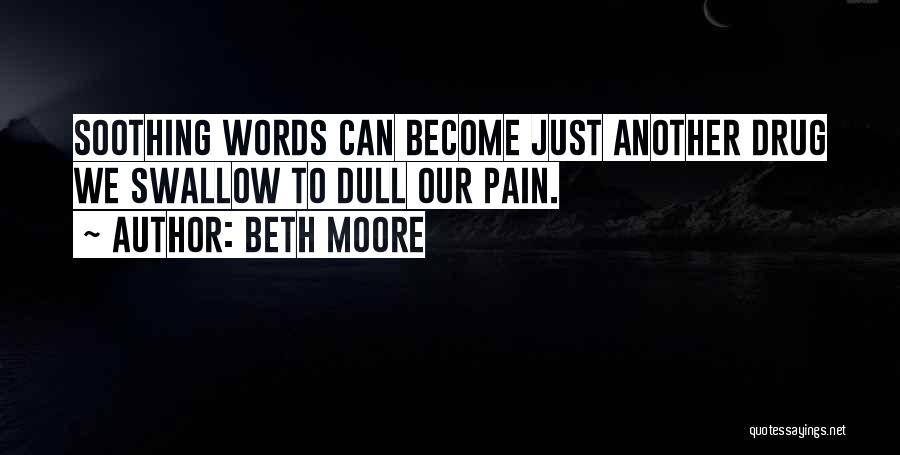 Beth Moore Quotes: Soothing Words Can Become Just Another Drug We Swallow To Dull Our Pain.