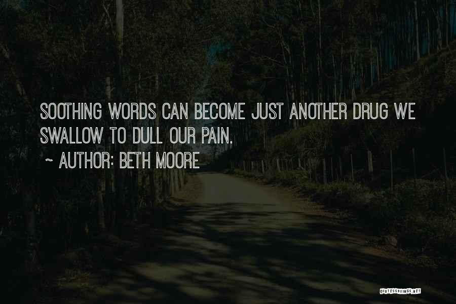 Beth Moore Quotes: Soothing Words Can Become Just Another Drug We Swallow To Dull Our Pain.