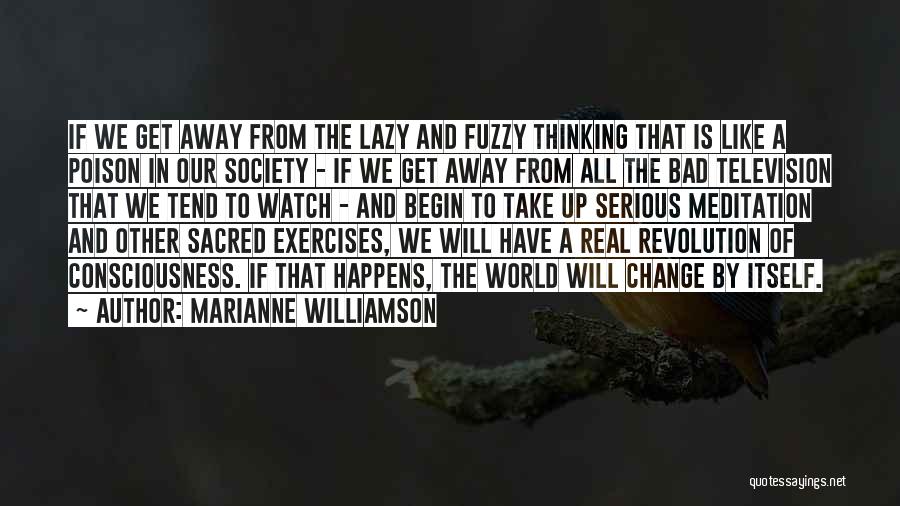 Marianne Williamson Quotes: If We Get Away From The Lazy And Fuzzy Thinking That Is Like A Poison In Our Society - If