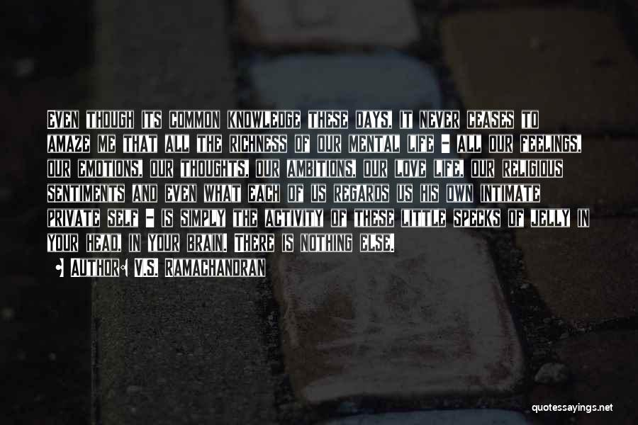 V.S. Ramachandran Quotes: Even Though Its Common Knowledge These Days, It Never Ceases To Amaze Me That All The Richness Of Our Mental