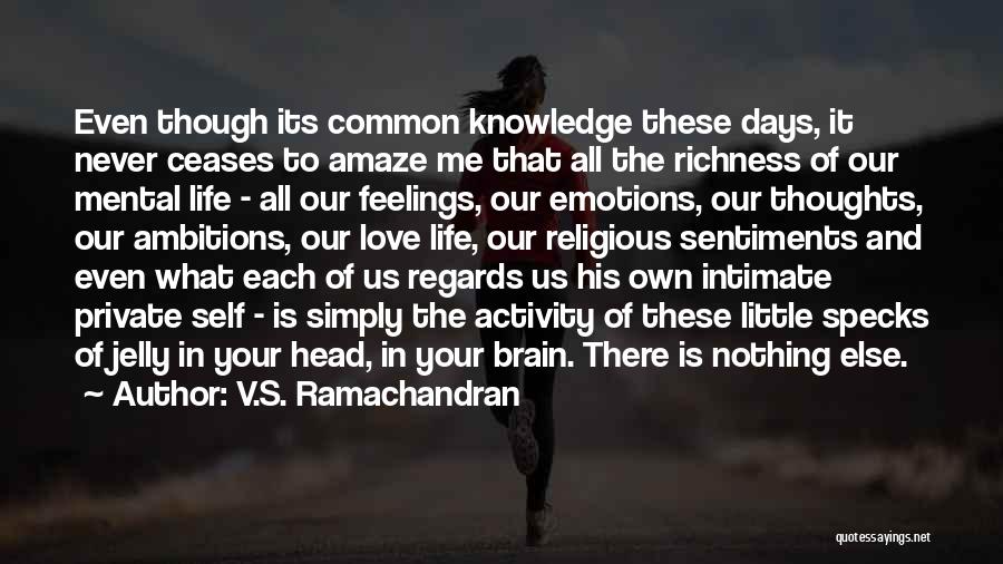 V.S. Ramachandran Quotes: Even Though Its Common Knowledge These Days, It Never Ceases To Amaze Me That All The Richness Of Our Mental