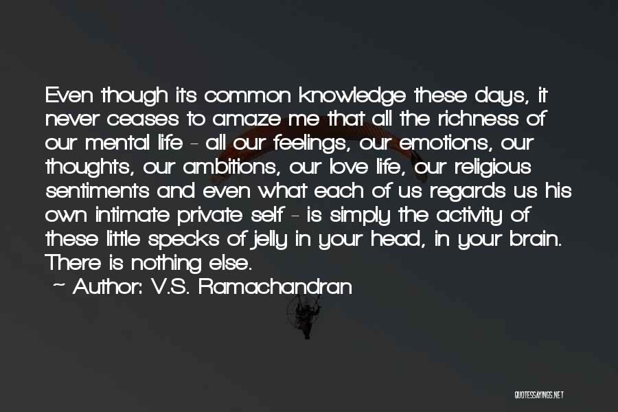 V.S. Ramachandran Quotes: Even Though Its Common Knowledge These Days, It Never Ceases To Amaze Me That All The Richness Of Our Mental