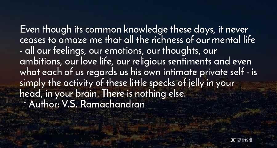 V.S. Ramachandran Quotes: Even Though Its Common Knowledge These Days, It Never Ceases To Amaze Me That All The Richness Of Our Mental