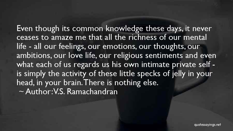 V.S. Ramachandran Quotes: Even Though Its Common Knowledge These Days, It Never Ceases To Amaze Me That All The Richness Of Our Mental