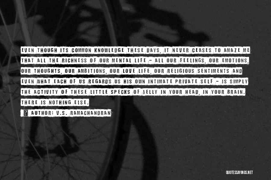 V.S. Ramachandran Quotes: Even Though Its Common Knowledge These Days, It Never Ceases To Amaze Me That All The Richness Of Our Mental