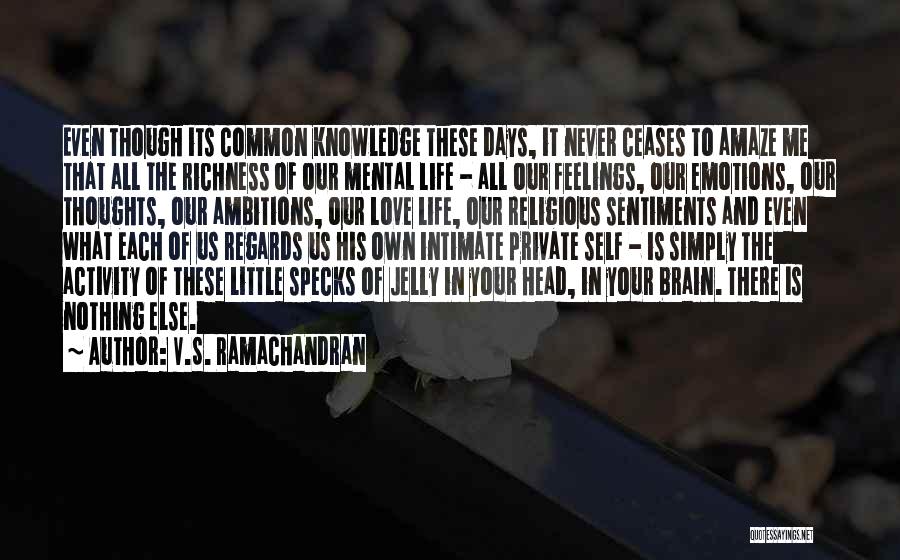 V.S. Ramachandran Quotes: Even Though Its Common Knowledge These Days, It Never Ceases To Amaze Me That All The Richness Of Our Mental