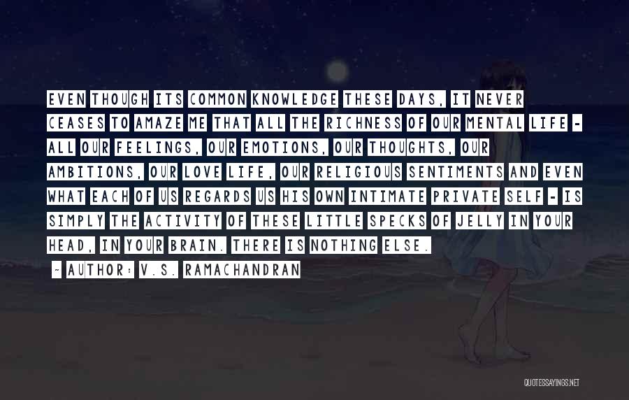 V.S. Ramachandran Quotes: Even Though Its Common Knowledge These Days, It Never Ceases To Amaze Me That All The Richness Of Our Mental
