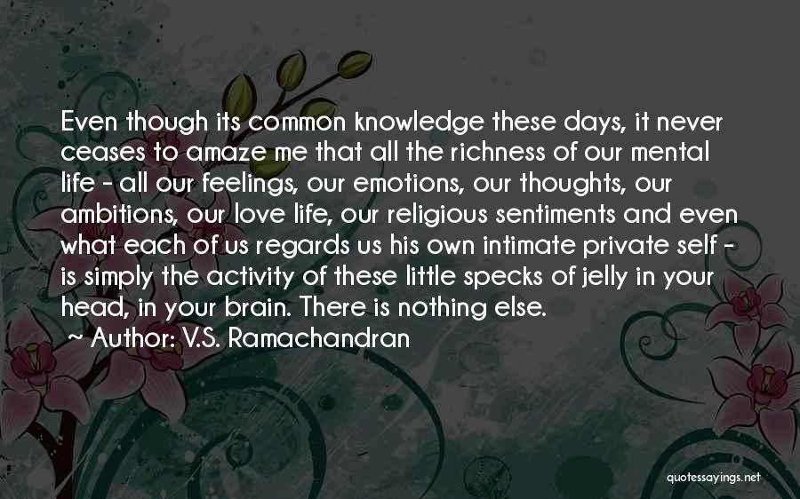 V.S. Ramachandran Quotes: Even Though Its Common Knowledge These Days, It Never Ceases To Amaze Me That All The Richness Of Our Mental