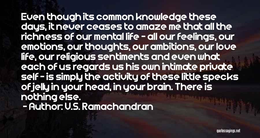 V.S. Ramachandran Quotes: Even Though Its Common Knowledge These Days, It Never Ceases To Amaze Me That All The Richness Of Our Mental