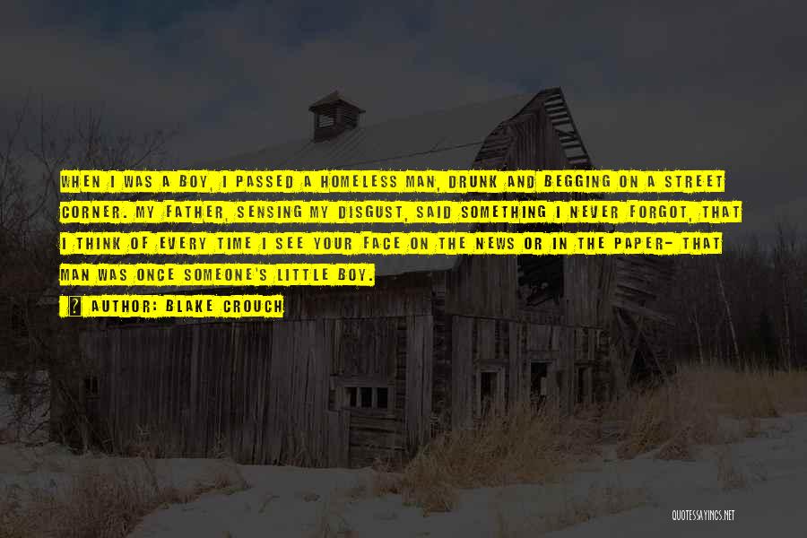 Blake Crouch Quotes: When I Was A Boy, I Passed A Homeless Man, Drunk And Begging On A Street Corner. My Father, Sensing
