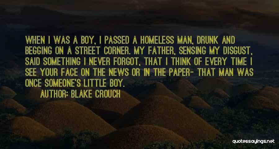 Blake Crouch Quotes: When I Was A Boy, I Passed A Homeless Man, Drunk And Begging On A Street Corner. My Father, Sensing