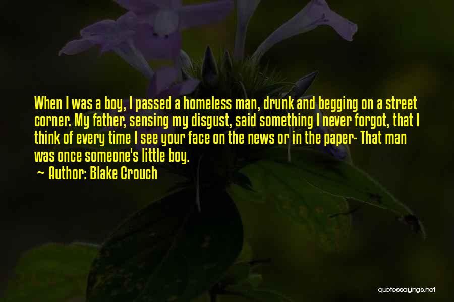 Blake Crouch Quotes: When I Was A Boy, I Passed A Homeless Man, Drunk And Begging On A Street Corner. My Father, Sensing