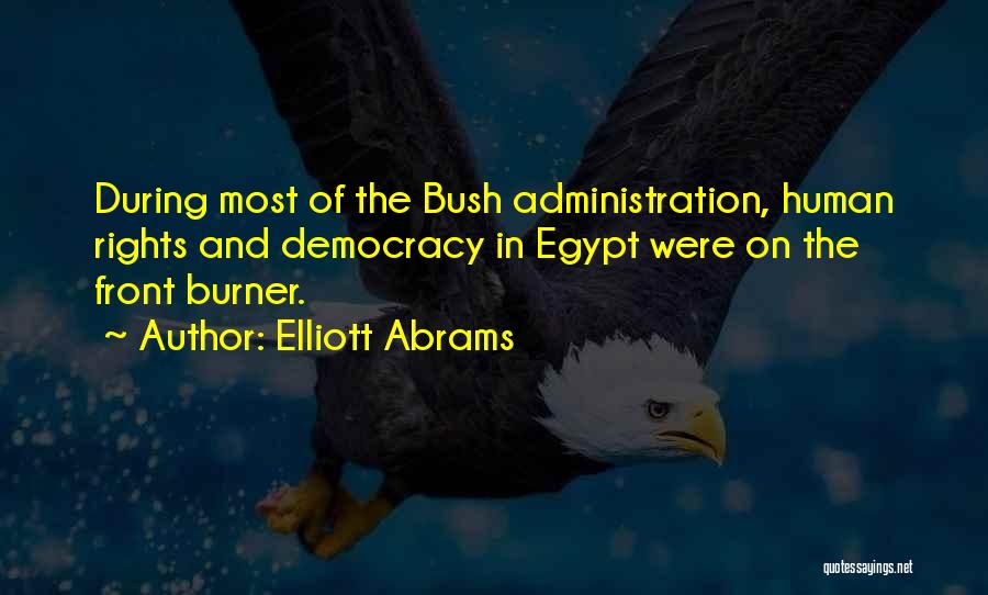 Elliott Abrams Quotes: During Most Of The Bush Administration, Human Rights And Democracy In Egypt Were On The Front Burner.