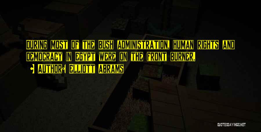 Elliott Abrams Quotes: During Most Of The Bush Administration, Human Rights And Democracy In Egypt Were On The Front Burner.