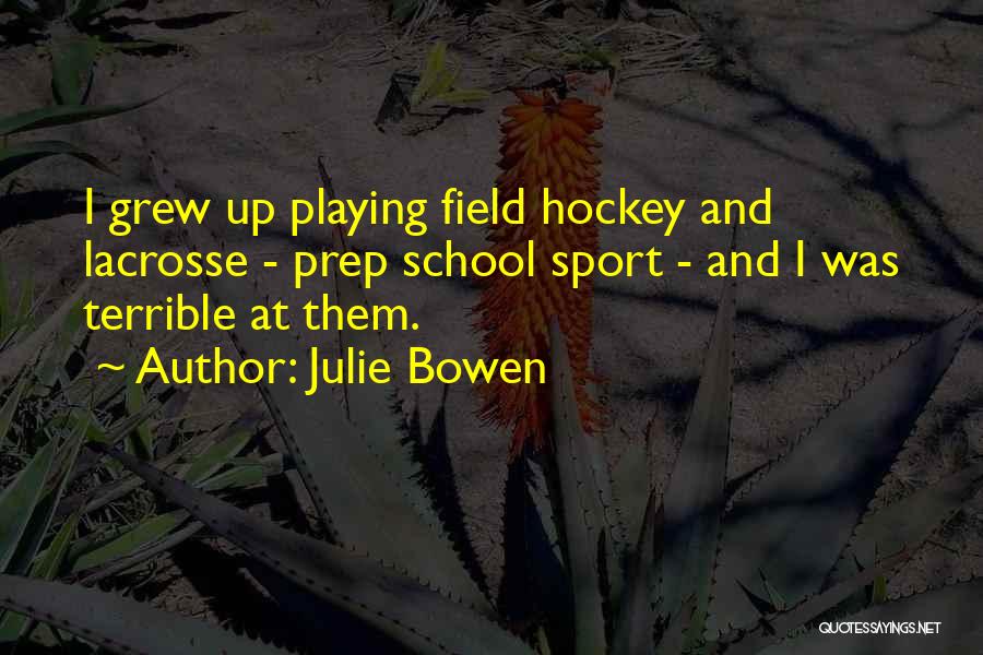 Julie Bowen Quotes: I Grew Up Playing Field Hockey And Lacrosse - Prep School Sport - And I Was Terrible At Them.