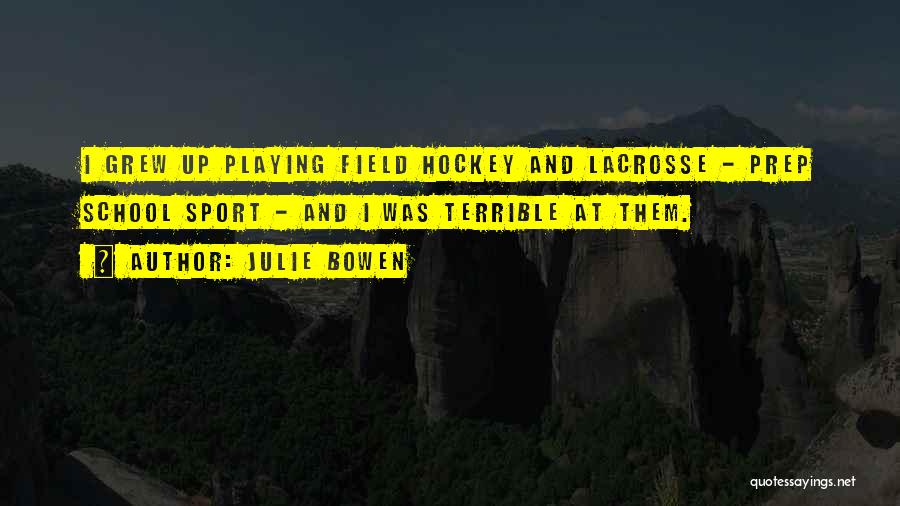 Julie Bowen Quotes: I Grew Up Playing Field Hockey And Lacrosse - Prep School Sport - And I Was Terrible At Them.