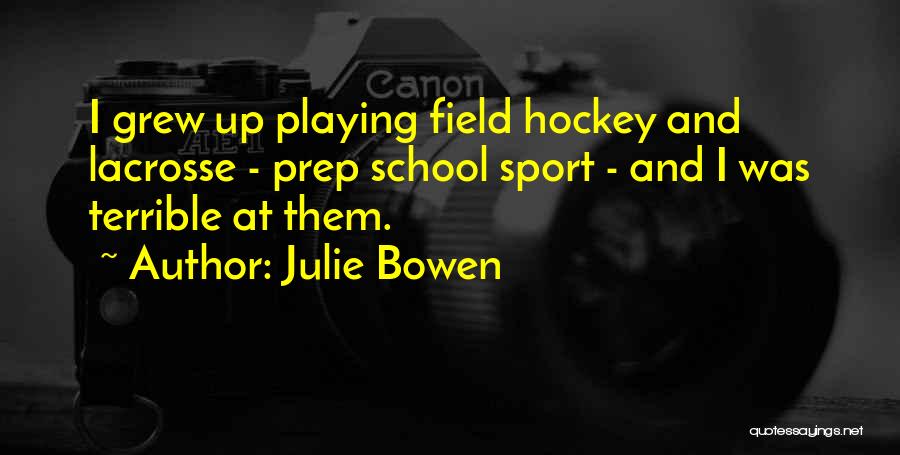 Julie Bowen Quotes: I Grew Up Playing Field Hockey And Lacrosse - Prep School Sport - And I Was Terrible At Them.