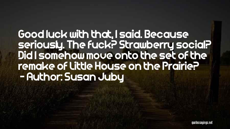 Susan Juby Quotes: Good Luck With That, I Said. Because Seriously. The Fuck? Strawberry Social? Did I Somehow Move Onto The Set Of