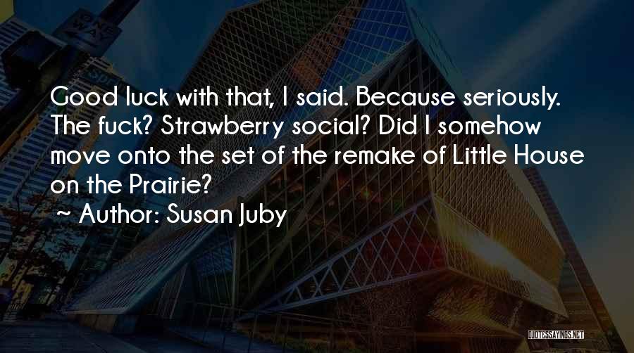 Susan Juby Quotes: Good Luck With That, I Said. Because Seriously. The Fuck? Strawberry Social? Did I Somehow Move Onto The Set Of