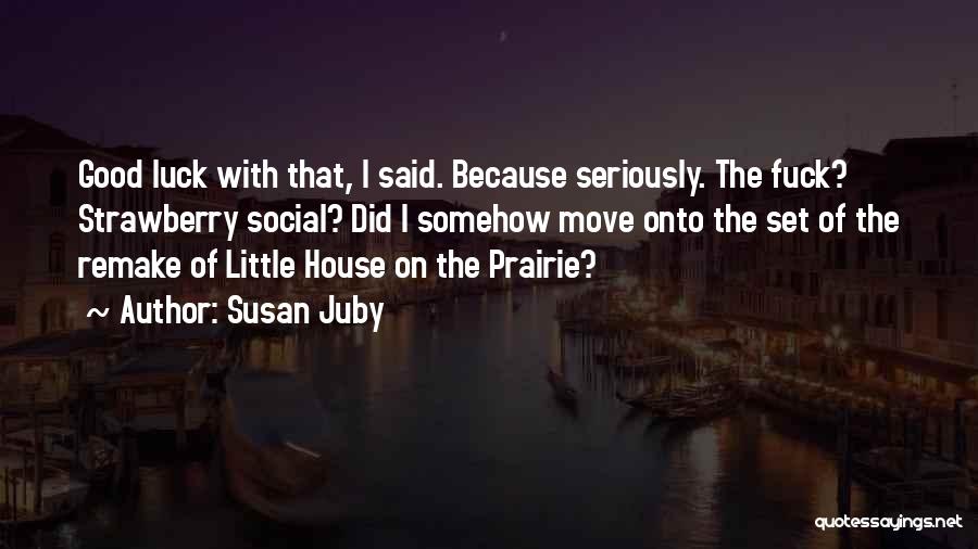 Susan Juby Quotes: Good Luck With That, I Said. Because Seriously. The Fuck? Strawberry Social? Did I Somehow Move Onto The Set Of