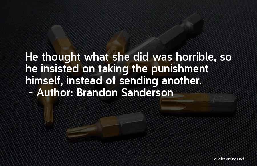 Brandon Sanderson Quotes: He Thought What She Did Was Horrible, So He Insisted On Taking The Punishment Himself, Instead Of Sending Another.