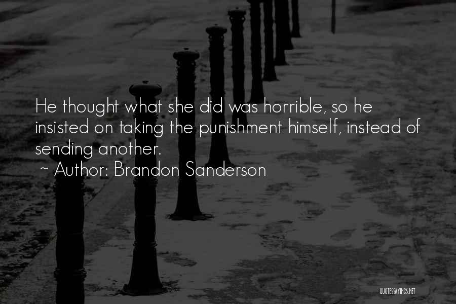 Brandon Sanderson Quotes: He Thought What She Did Was Horrible, So He Insisted On Taking The Punishment Himself, Instead Of Sending Another.