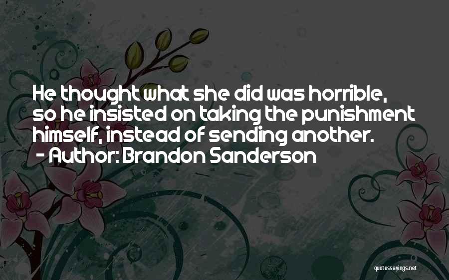 Brandon Sanderson Quotes: He Thought What She Did Was Horrible, So He Insisted On Taking The Punishment Himself, Instead Of Sending Another.